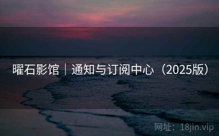 曜石影馆｜通知与订阅中心（2025版）