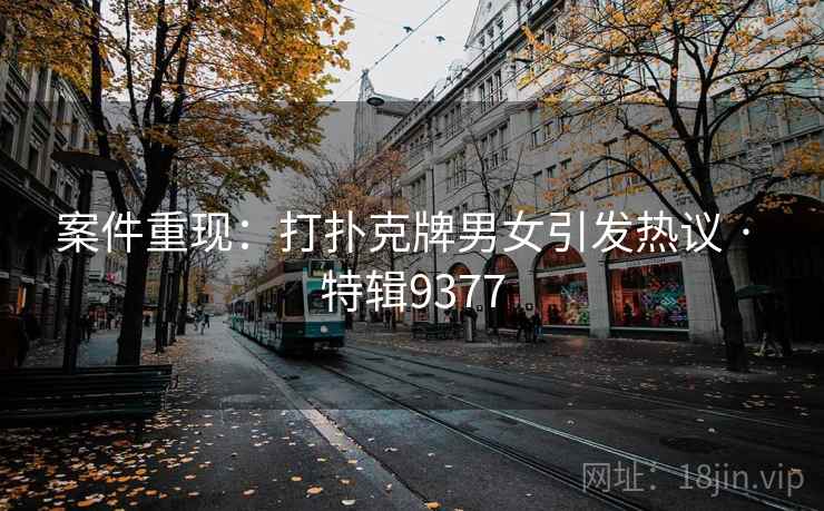 案件重现：打扑克牌男女引发热议 · 特辑9377