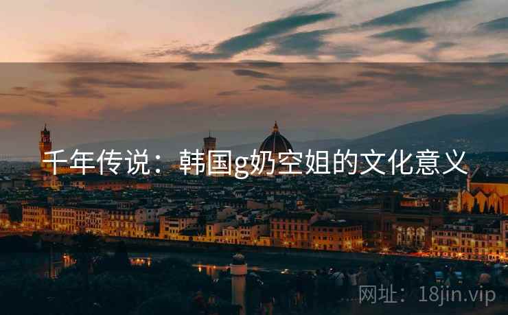 千年传说：韩国g奶空姐的文化意义