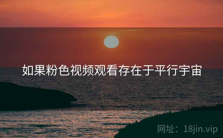 如果粉色视频观看存在于平行宇宙