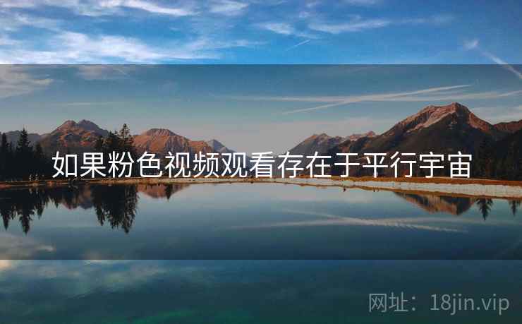 如果粉色视频观看存在于平行宇宙