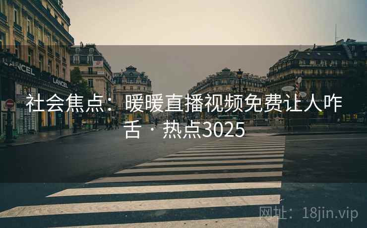 社会焦点：暖暖直播视频免费让人咋舌 · 热点3025