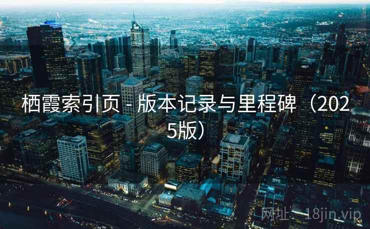 栖霞索引页 - 版本记录与里程碑（2025版）