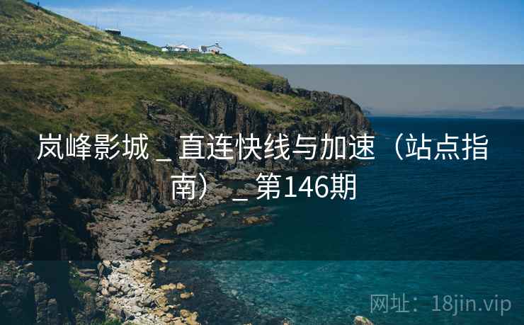 岚峰影城 _ 直连快线与加速(站点指南) _ 第146期 岚峰影城 _ 直连快线与加速(站点指南) _ 第146期
