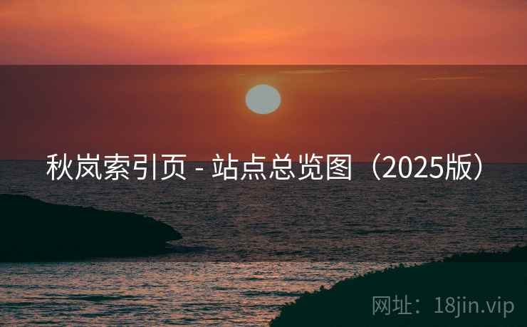 秋岚索引页 - 站点总览图(2025版) 秋岚索引页 - 站点总览图(2025版)