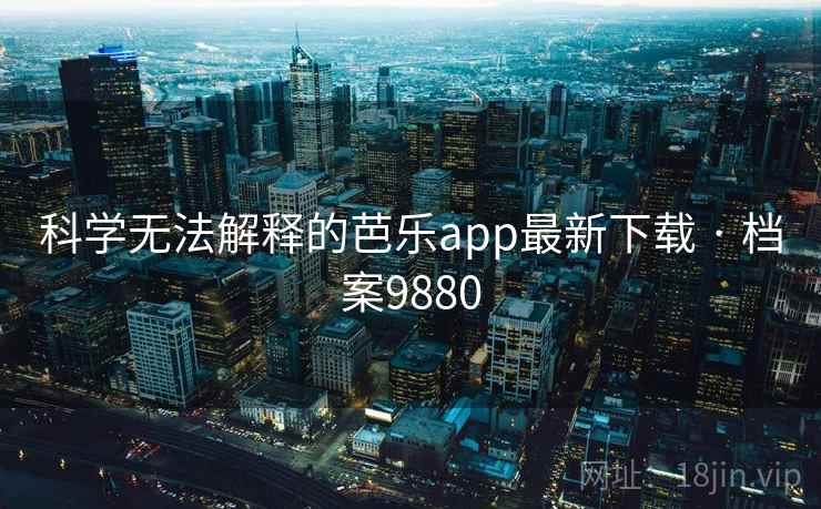 科学无法解释的芭乐app最新下载 · 档案9880 科学无法解释的芭乐app最新下载 · 档案9880