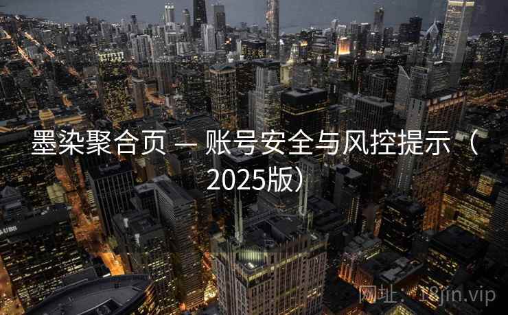 墨染聚合页 — 账号安全与风控提示(2025版) 墨染聚合页 — 账号安全与风控提示(2025版)