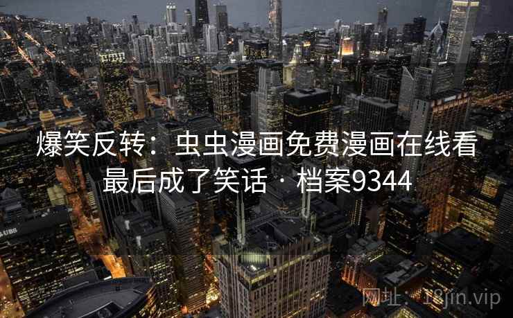 爆笑反转:虫虫漫画免费漫画在线看最后成了笑话 · 档案9344 爆笑反转:虫虫漫画免费漫画在线看最后成了笑话 · 档案9344