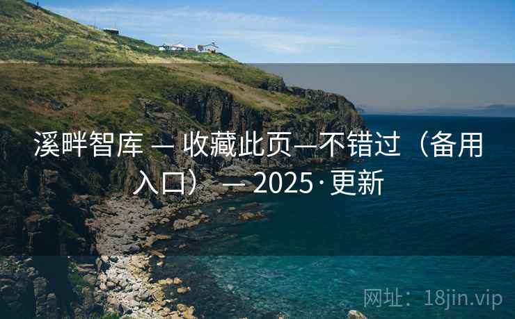 溪畔智库 — 收藏此页—不错过(备用入口) — 2025·更新 溪畔智库 — 收藏此页—不错过(备用入口) — 2025·更新