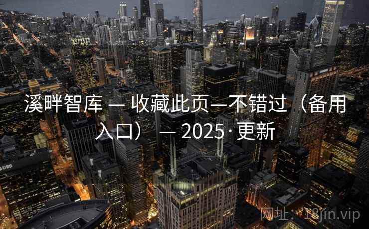 溪畔智库 — 收藏此页—不错过(备用入口) — 2025·更新 溪畔智库 — 收藏此页—不错过(备用入口) — 2025·更新
