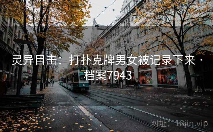灵异目击:打扑克牌男女被记录下来 · 档案7943 灵异目击:打扑克牌男女被记录下来 · 档案7943