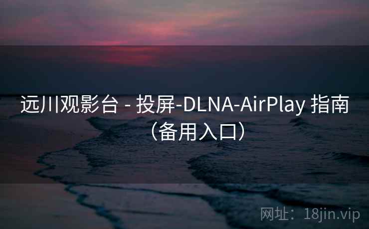 远川观影台 - 投屏-DLNA-AirPlay 指南(备用入口) 远川观影台 - 投屏-DLNA-AirPlay 指南(备用入口)