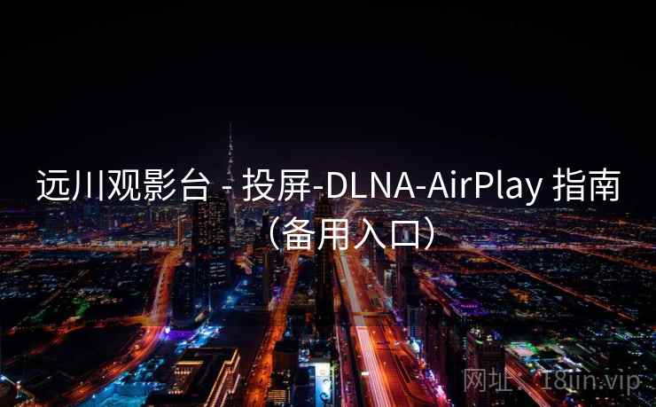 远川观影台 - 投屏-DLNA-AirPlay 指南(备用入口) 远川观影台 - 投屏-DLNA-AirPlay 指南(备用入口)