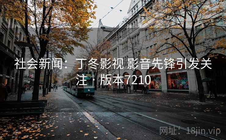社会新闻:丁冬影视 影音先锋引发关注 · 版本7210 社会新闻:丁冬影视 影音先锋引发关注 · 版本7210