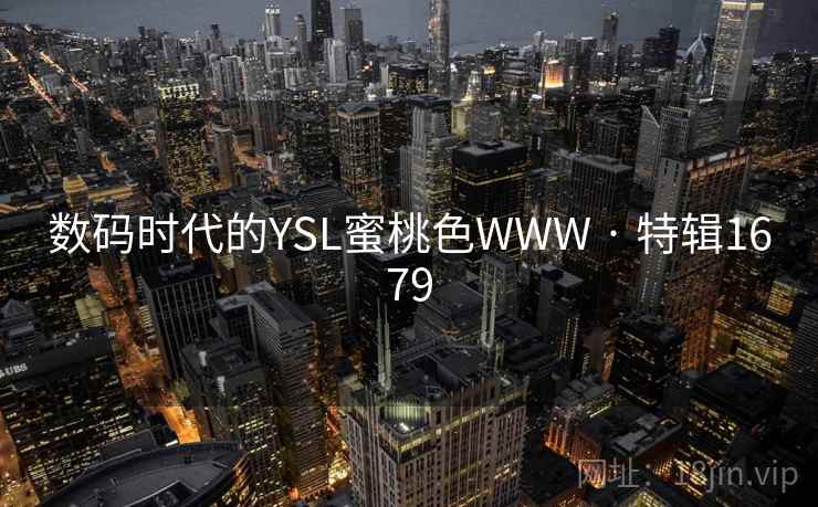 数码时代的YSL蜜桃色WWW · 特辑1679 数码时代的YSL蜜桃色WWW · 特辑1679