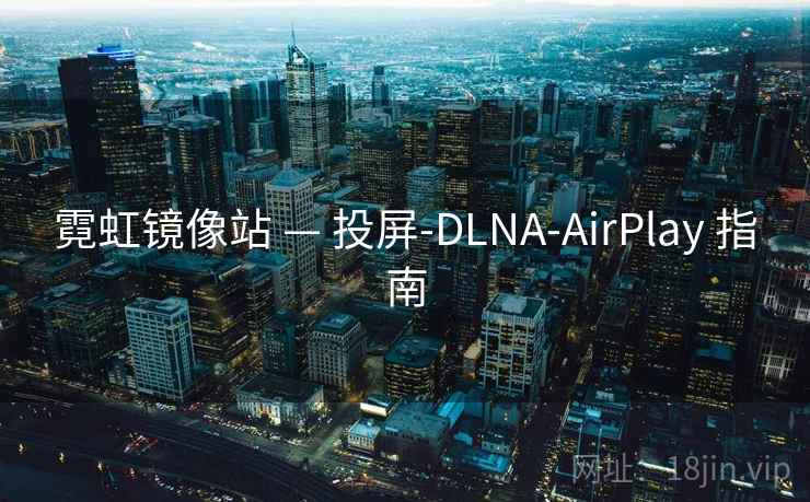霓虹镜像站 — 投屏-DLNA-AirPlay 指南 霓虹镜像站 — 投屏-DLNA-AirPlay 指南