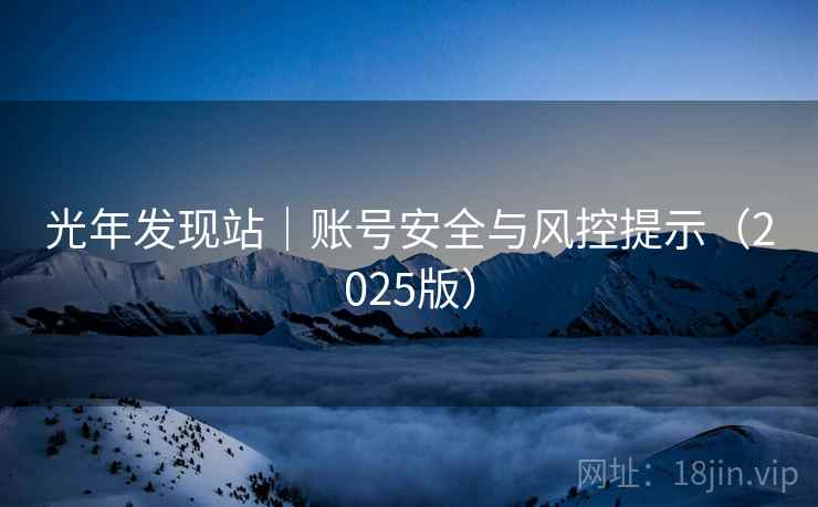 光年发现站|账号安全与风控提示(2025版) 光年发现站|账号安全与风控提示(2025版)