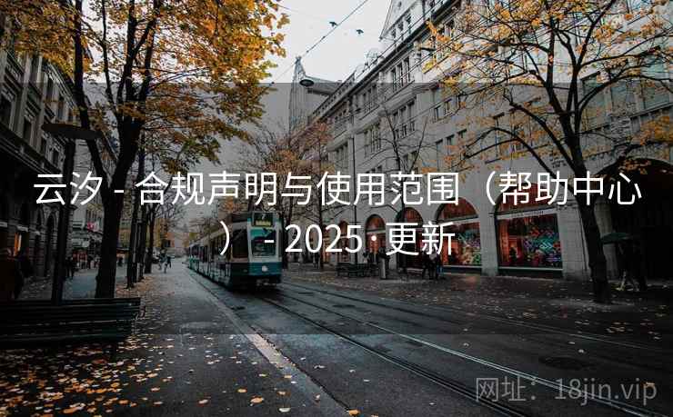 云汐 - 合规声明与使用范围(帮助中心) - 2025·更新 云汐 - 合规声明与使用范围(帮助中心) - 2025·更新