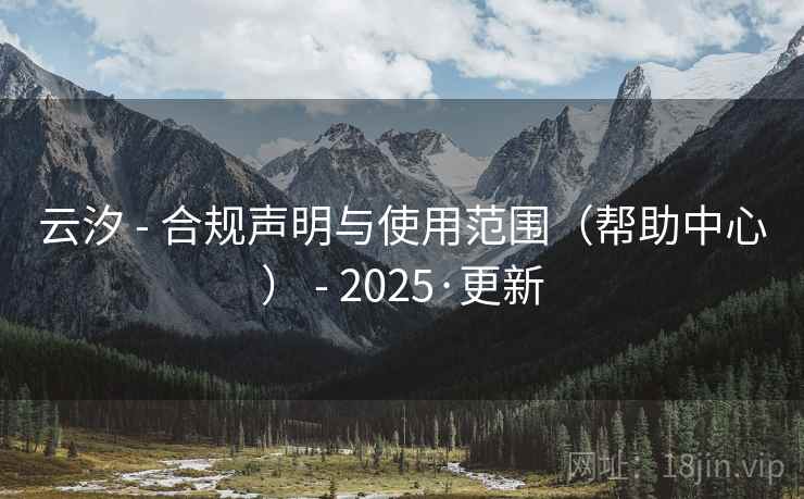 云汐 - 合规声明与使用范围(帮助中心) - 2025·更新 云汐 - 合规声明与使用范围(帮助中心) - 2025·更新