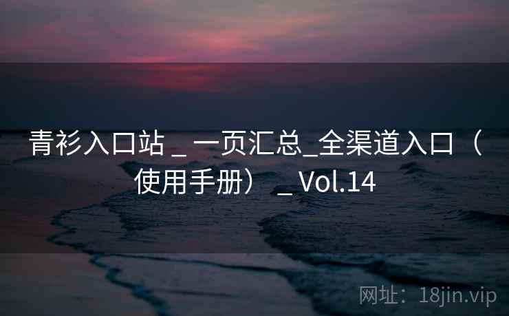 青衫入口站 _ 一页汇总_全渠道入口(使用手册) _ Vol.14 青衫入口站 _ 一页汇总_全渠道入口(使用手册) _ Vol.14