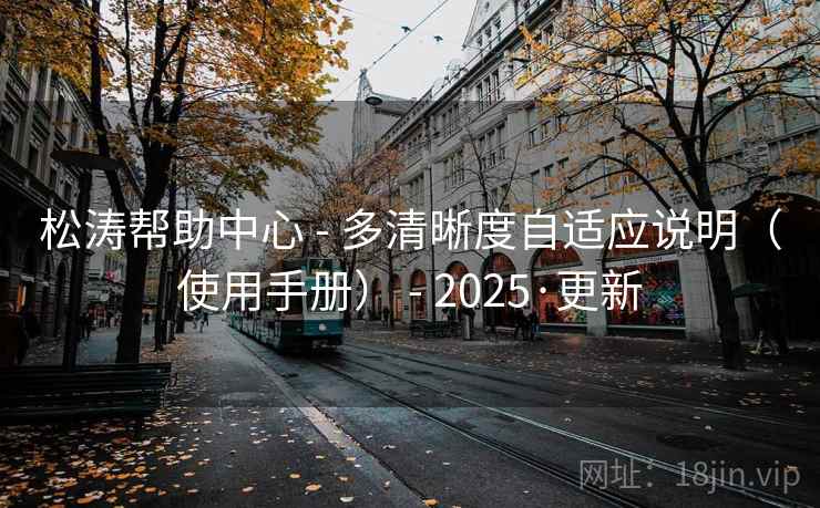 松涛帮助中心 - 多清晰度自适应说明(使用手册) - 2025·更新 松涛帮助中心 - 多清晰度自适应说明(使用手册) - 2025·更新