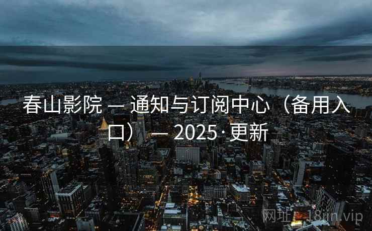春山影院 — 通知与订阅中心（备用入口） — 2025·更新
