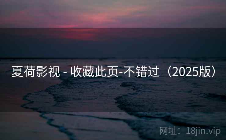 夏荷影视 - 收藏此页-不错过（2025版）
