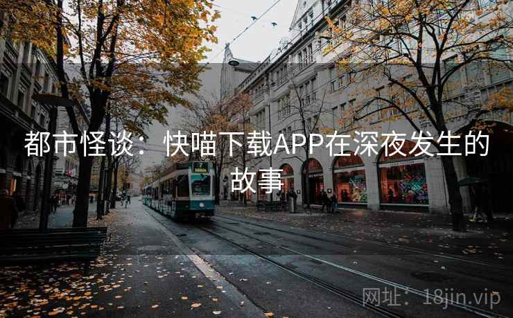 都市怪谈：快喵下载APP在深夜发生的故事