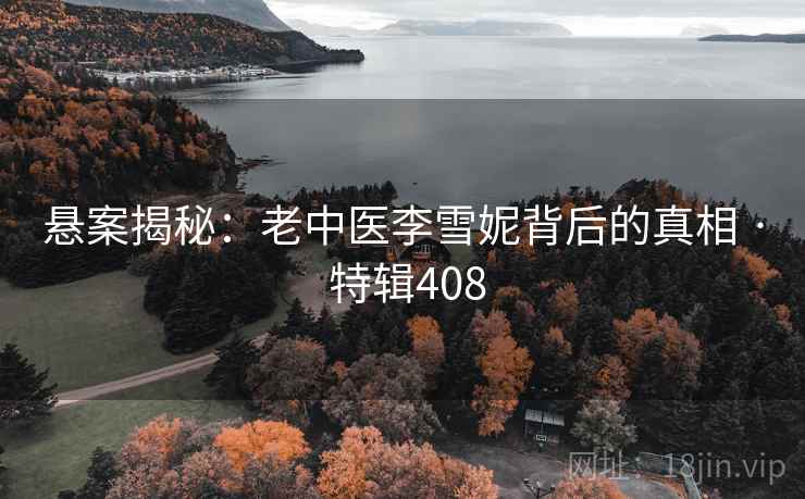 悬案揭秘：老中医李雪妮背后的真相 · 特辑408