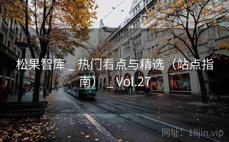 松果智库 _ 热门看点与精选(站点指南) _ Vol.27 松果智库 _ 热门看点与精选(站点指南) _ Vol.27