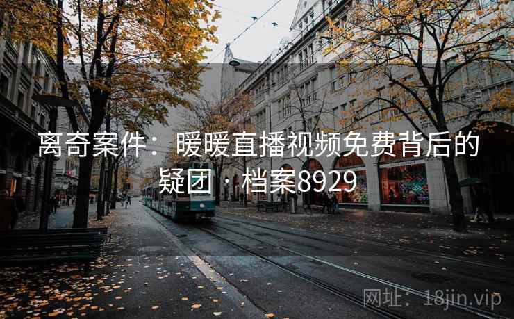 离奇案件：暖暖直播视频免费背后的疑团 · 档案8929