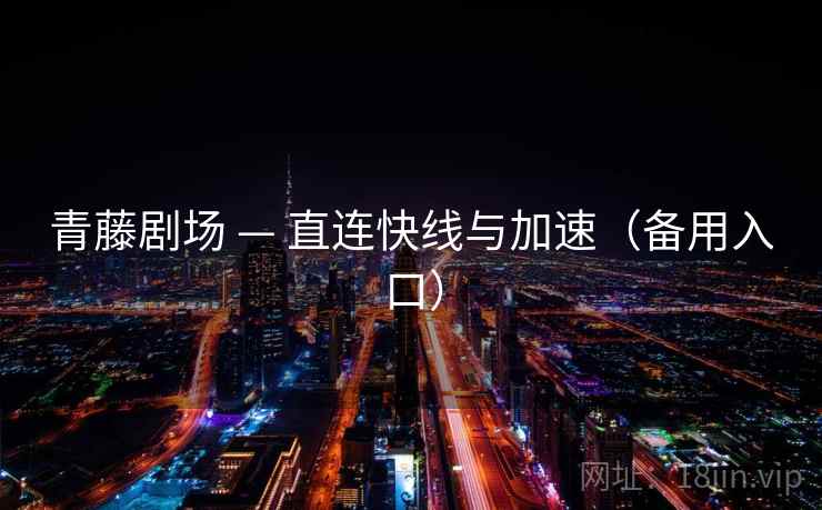 青藤剧场 — 直连快线与加速（备用入口）