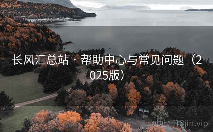 长风汇总站 · 帮助中心与常见问题(2025版) 长风汇总站 · 帮助中心与常见问题(2025版)