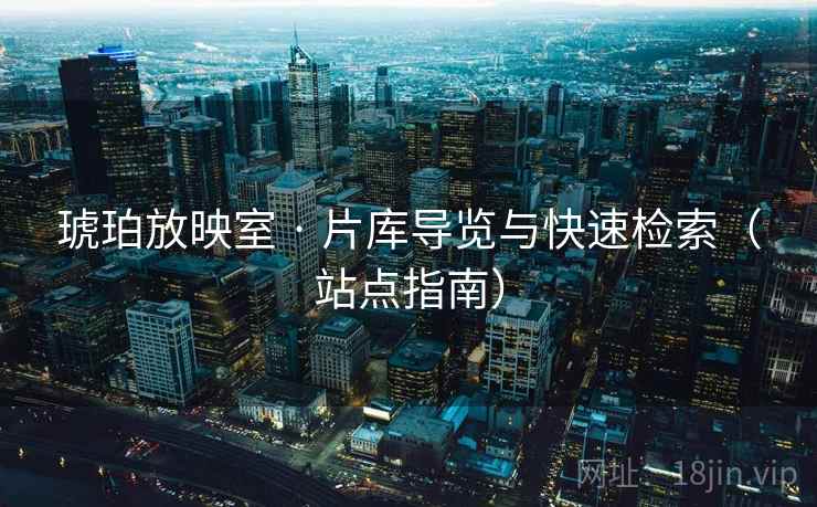 琥珀放映室 · 片库导览与快速检索（站点指南）