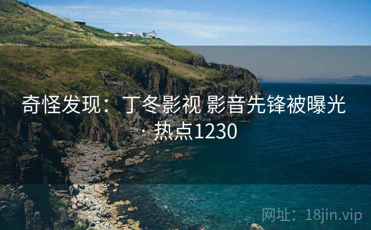奇怪发现：丁冬影视 影音先锋被曝光 · 热点1230