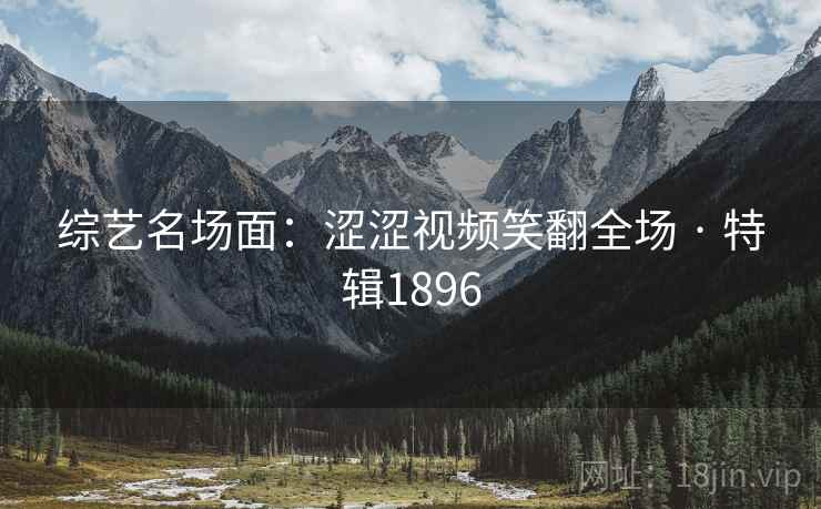 综艺名场面:涩涩视频笑翻全场 · 特辑1896 综艺名场面:涩涩视频笑翻全场 · 特辑1896