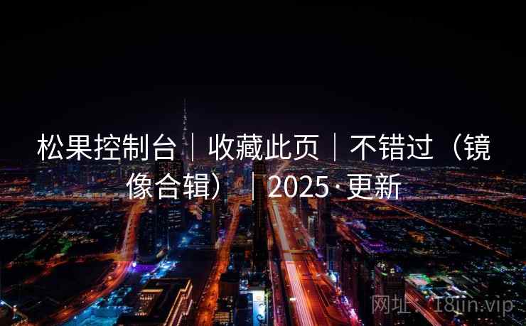 松果控制台｜收藏此页｜不错过（镜像合辑）｜2025·更新