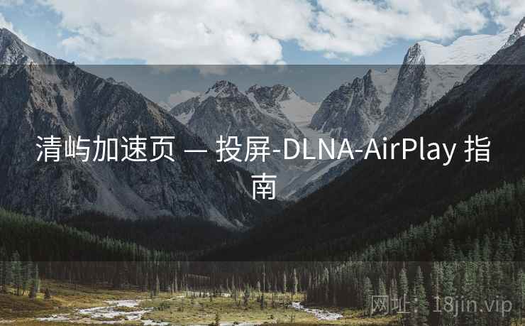 清屿加速页 — 投屏-DLNA-AirPlay 指南