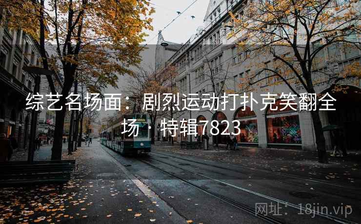综艺名场面：剧烈运动打扑克笑翻全场 · 特辑7823